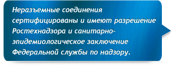 Неразъемные соединения (НСПС) сертифицированы и имеют разрешение Ростехнадзора и санитарно-эпидемиологическое заключение Федеральной службы по надзору.